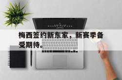 亚博体育APP-梅西签约新东家，新赛季备受期待。
