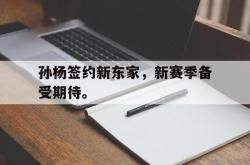 亚博体育APP-孙杨签约新东家，新赛季备受期待。
