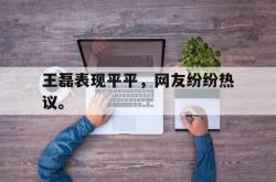 Yabo-王磊表现平平，网友纷纷热议。