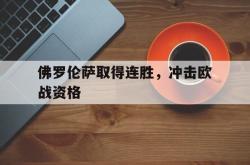 亚博体育APP-佛罗伦萨取得连胜，冲击欧战资格