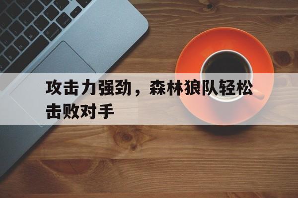 攻击力强劲，森林狼队轻松击败对手